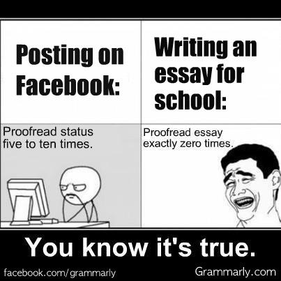 Meme: Posting on Facebook: Proofread status five to ten times. Writing an essay for school: Proofread essay exactly zero times. You know it's true.